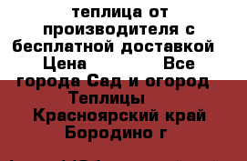 теплица от производителя с бесплатной доставкой › Цена ­ 11 450 - Все города Сад и огород » Теплицы   . Красноярский край,Бородино г.